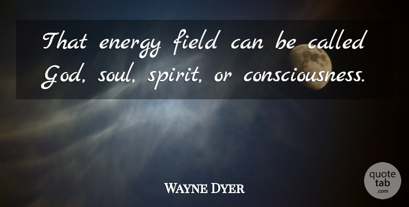 Wayne Dyer Quote About Soul, Energy Fields, Spirit: That Energy Field Can Be...