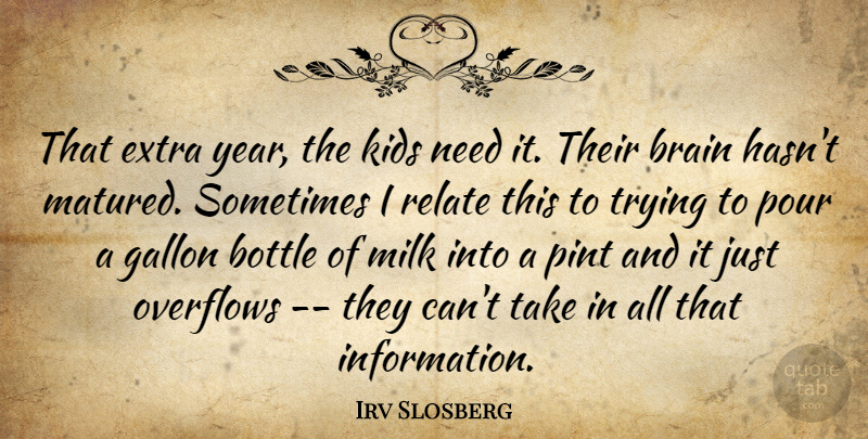 Irv Slosberg Quote About Bottle, Brain, Extra, Gallon, Kids: That Extra Year The Kids...