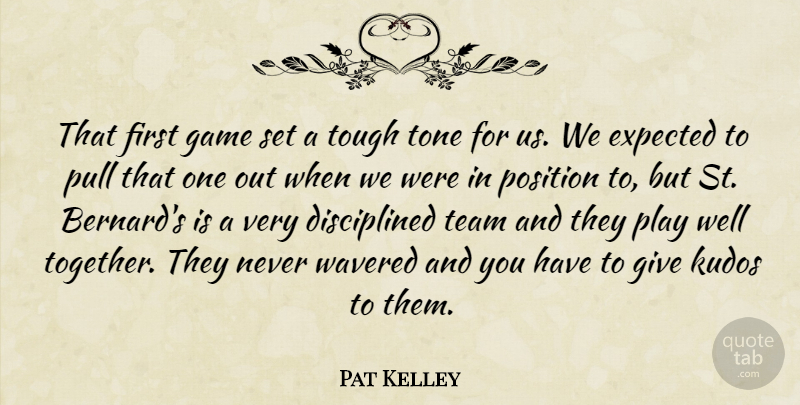 Pat Kelley Quote About Expected, Game, Position, Pull, Team: That First Game Set A...
