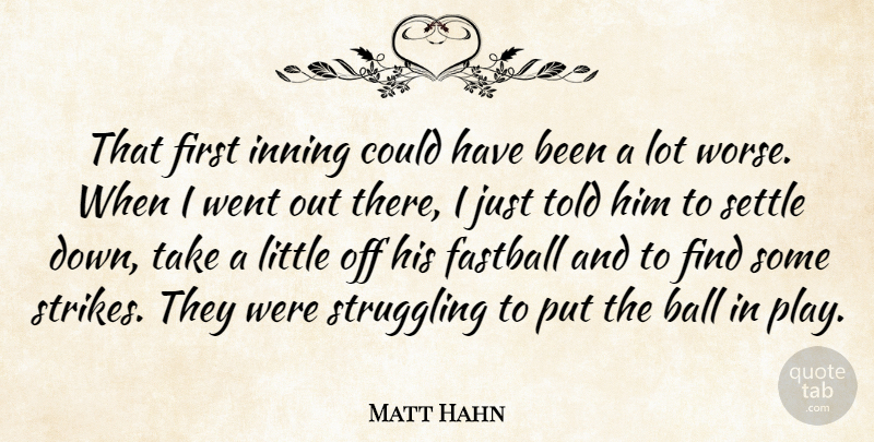 Matt Hahn Quote About Fastball, Settle, Struggling: That First Inning Could Have...