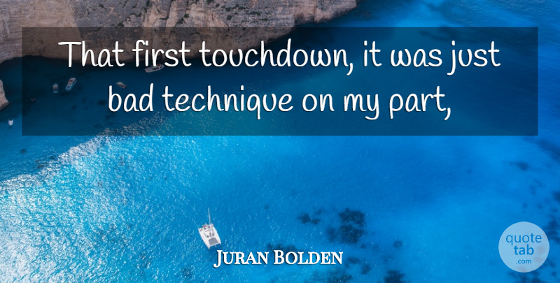 Juran Bolden Quote About Bad, Technique: That First Touchdown It Was...