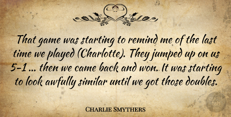 Charlie Smythers Quote About Came, Game, Last, Played, Remind: That Game Was Starting To...