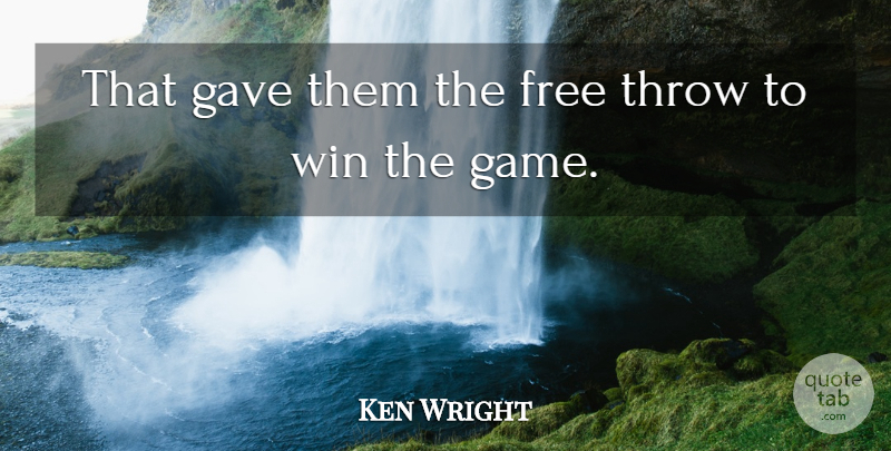 Ken Wright Quote About Free, Gave, Throw, Win: That Gave Them The Free...