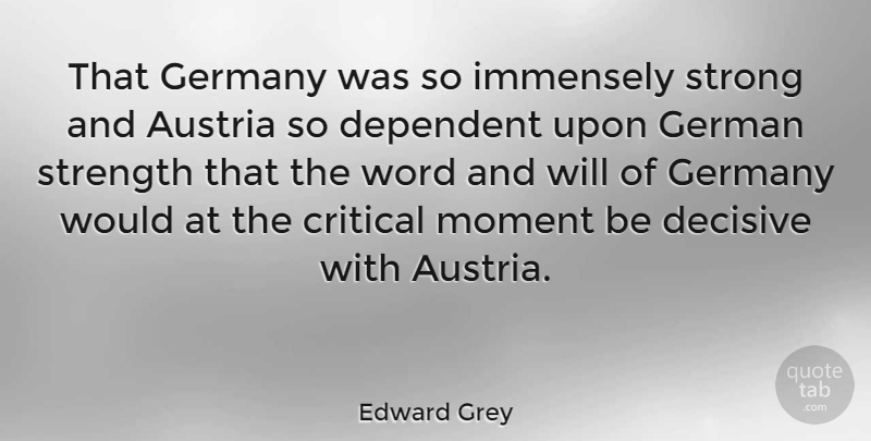 Edward Grey Quote About Critical, Decisive, Dependent, Germany, Immensely: That Germany Was So Immensely...