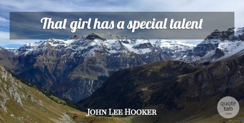John Lee Hooker Quote About Girl, Special, Talent: That Girl Has A Special...