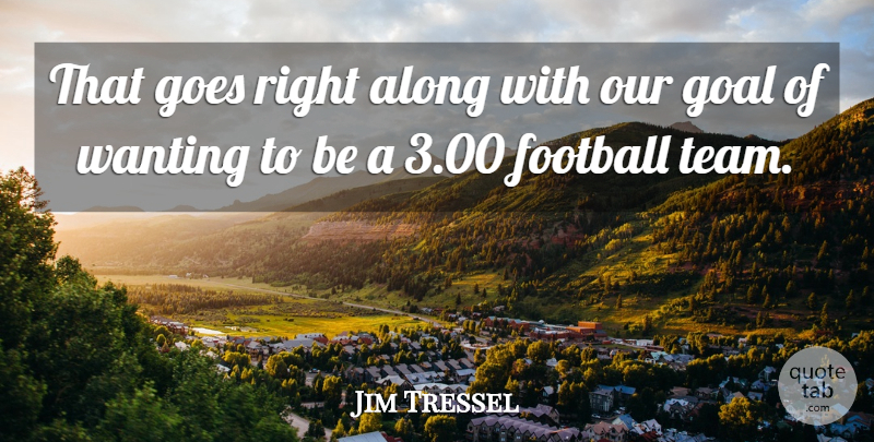 Jim Tressel Quote About Along, Football, Goal, Goes, Wanting: That Goes Right Along With...