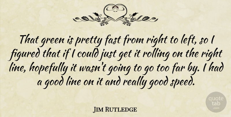 Jim Rutledge Quote About Far, Fast, Figured, Good, Green: That Green Is Pretty Fast...