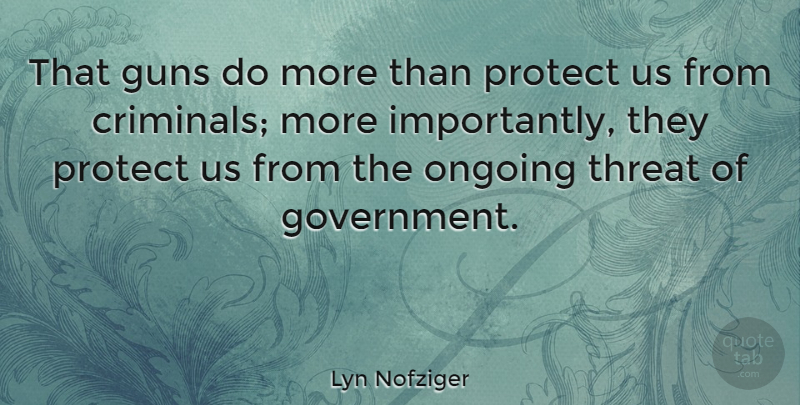 Lyn Nofziger Quote About Guns, Ongoing, Protect, Threat: That Guns Do More Than...