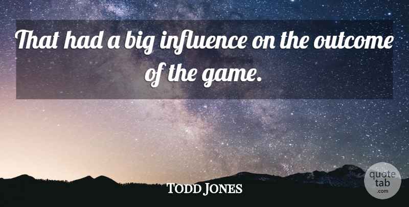 Todd Jones Quote About Influence, Outcome: That Had A Big Influence...