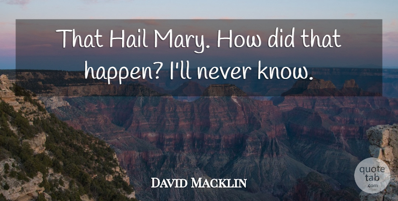 David Macklin Quote About Hail: That Hail Mary How Did...
