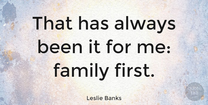 Leslie Banks Quote About Family First, Firsts: That Has Always Been It...