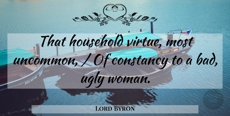 Lord Byron Quote About Constancy, Household, Ugly: That Household Virtue Most Uncommon...