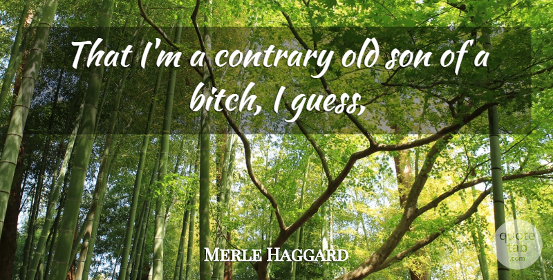 Merle Haggard Quote About Contrary, Son: That Im A Contrary Old...