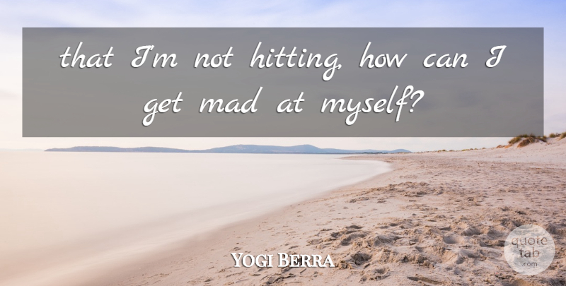 Yogi Berra Quote About Mad: That Im Not Hitting How...