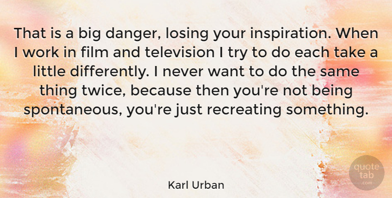Karl Urban Quote About Inspiration, Trying, Television: That Is A Big Danger...