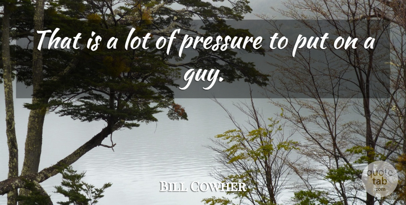 Bill Cowher Quote About Pressure: That Is A Lot Of...