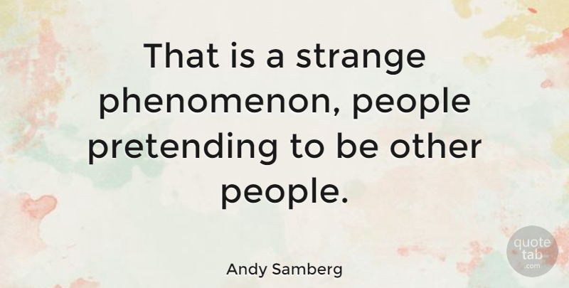 Andy Samberg Quote About People, Strange, Pretending: That Is A Strange Phenomenon...