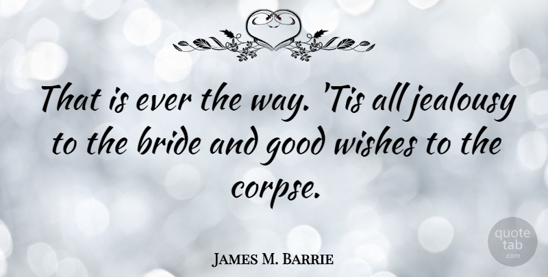 James M. Barrie Quote About Bride, Good, Jealousy, Wishes: That Is Ever The Way...