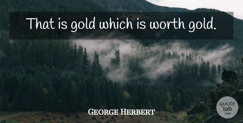 George Herbert Quote About Gold: That Is Gold Which Is...