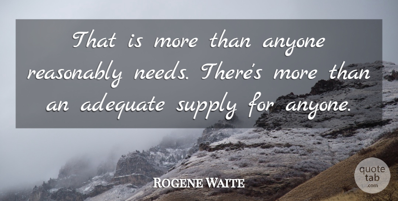 Rogene Waite Quote About Adequate, Anyone, Reasonably, Supply: That Is More Than Anyone...