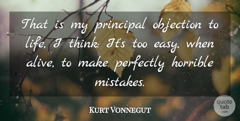 Kurt Vonnegut Quote About Mistake, Thinking, Alive: That Is My Principal Objection...