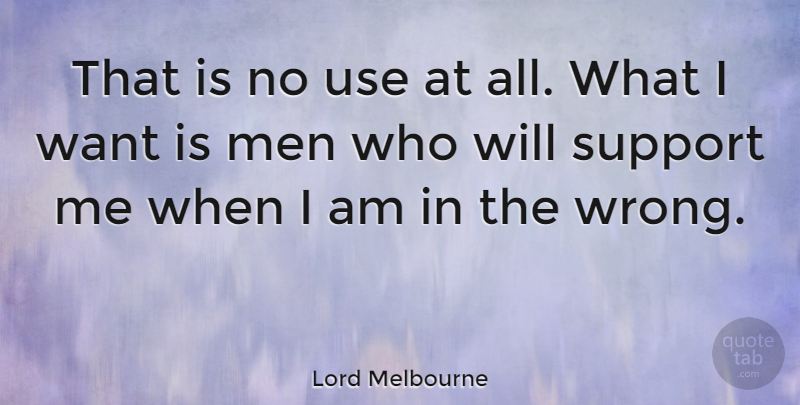 Lord Melbourne Quote About British Statesman, Men, Support: That Is No Use At...