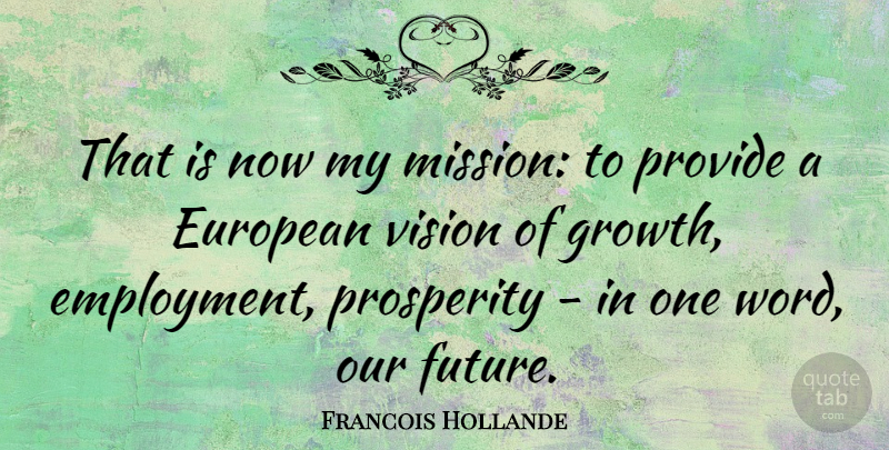 Francois Hollande Quote About Growth, Vision, Employment: That Is Now My Mission...