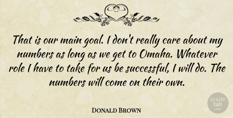 Donald Brown Quote About Care, Main, Numbers, Role, Whatever: That Is Our Main Goal...