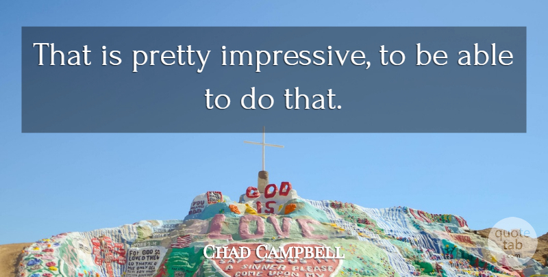 Chad Campbell Quote About undefined: That Is Pretty Impressive To...