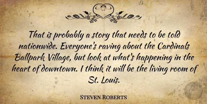 Steven Roberts Quote About Ballpark, Cardinals, Happening, Heart, Living: That Is Probably A Story...
