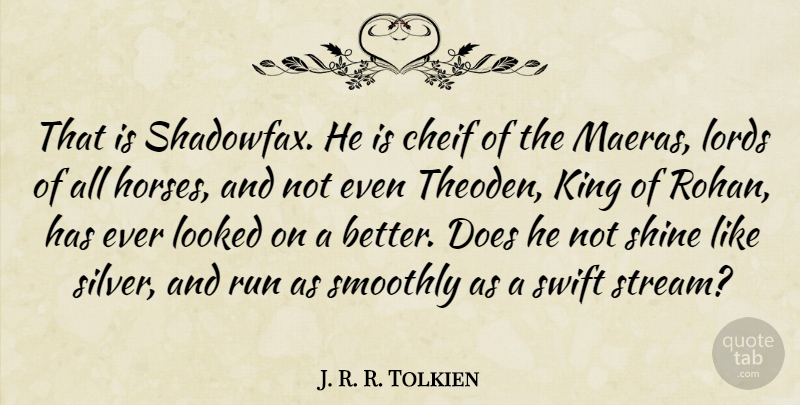 J. R. R. Tolkien Quote About Horses, King, Looked, Lords, Run: That Is Shadowfax He Is...