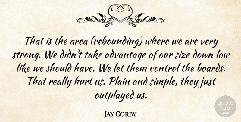 Jay Corby Quote About Advantage, Area, Control, Hurt, Low: That Is The Area Rebounding...