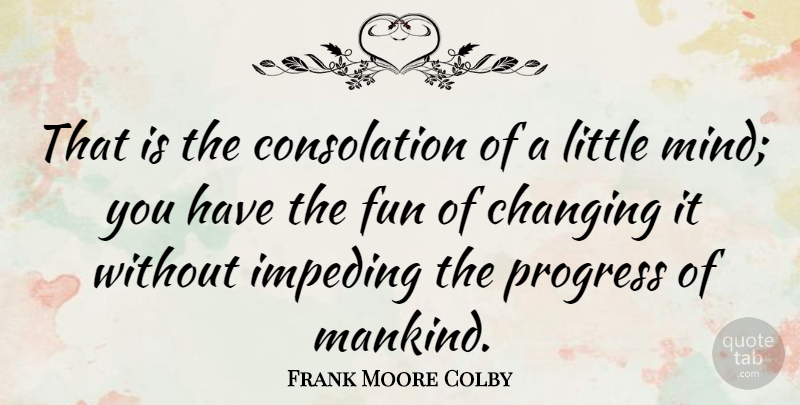 Frank Moore Colby Quote About Fun, Mind, Progress: That Is The Consolation Of...