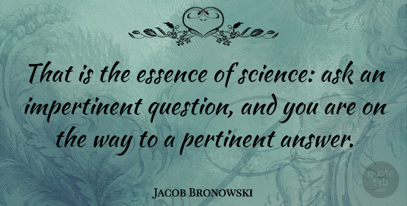 Jacob Bronowski Quote About English Scientist, Essence, Pertinent, Science: That Is The Essence Of...