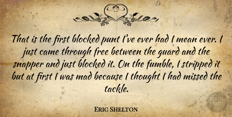 Eric Shelton Quote About Blocked, Came, Free, Guard, Mad: That Is The First Blocked...