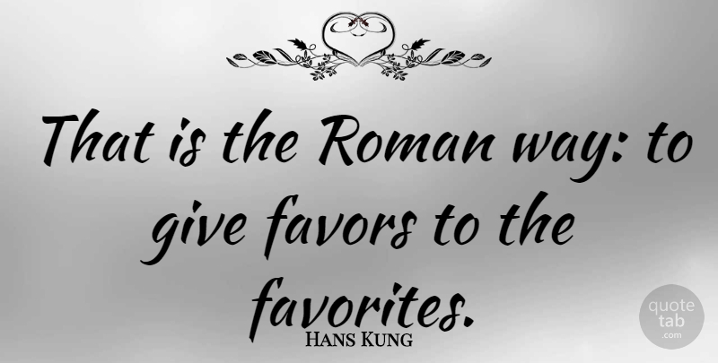 Hans Kung Quote About Giving, Way, Favors: That Is The Roman Way...