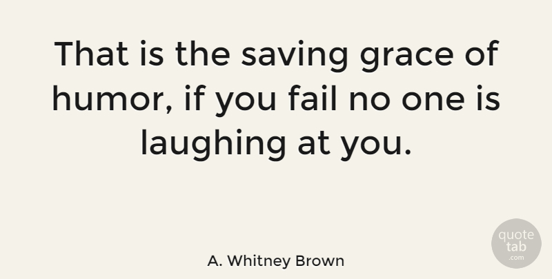 A. Whitney Brown Quote About Laughing, Grace, Saving: That Is The Saving Grace...