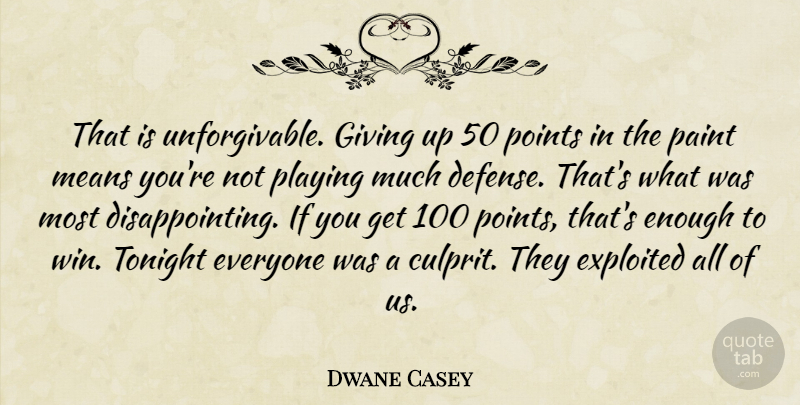 Dwane Casey Quote About Exploited, Giving, Means, Paint, Playing: That Is Unforgivable Giving Up...