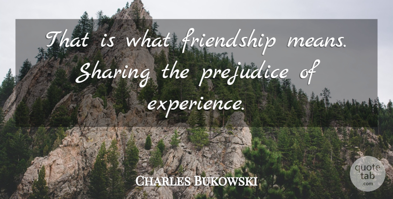 Charles Bukowski Quote About Friendship, Prejudice, Sharing: That Is What Friendship Means...