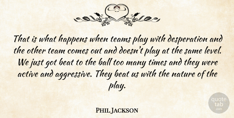 Phil Jackson Quote About Active, Ball, Beat, Happens, Nature: That Is What Happens When...