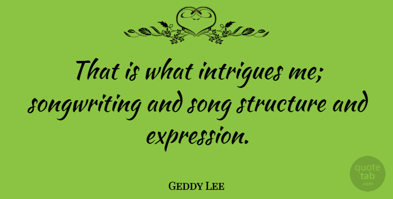 Geddy Lee Quote About Song, Expression, Intrigue: That Is What Intrigues Me...