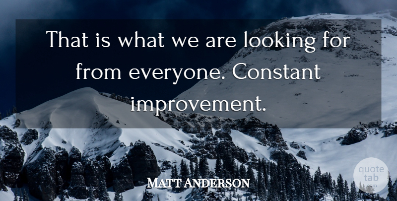 Matt Anderson Quote About Constant, Improvement, Looking: That Is What We Are...