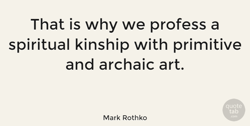 Mark Rothko Quote About American Artist, Archaic, Kinship, Profess: That Is Why We Profess...