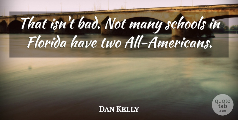 Dan Kelly Quote About Florida, Schools: That Isnt Bad Not Many...