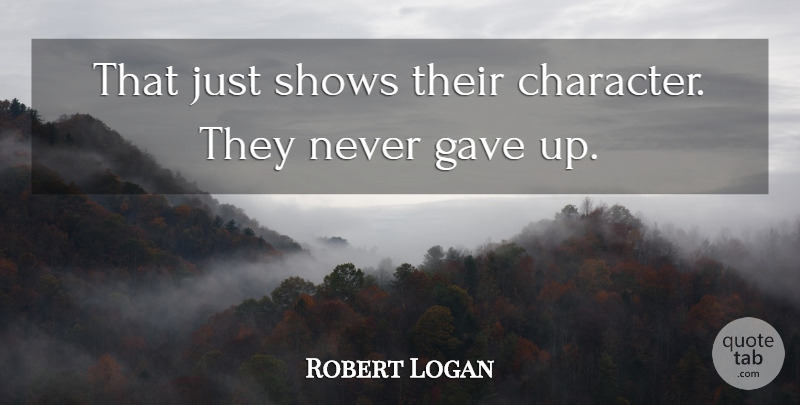 Robert Logan Quote About Character, Gave, Shows: That Just Shows Their Character...