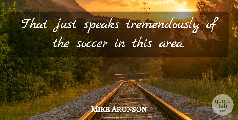 Mike Aronson Quote About Soccer, Speaks: That Just Speaks Tremendously Of...