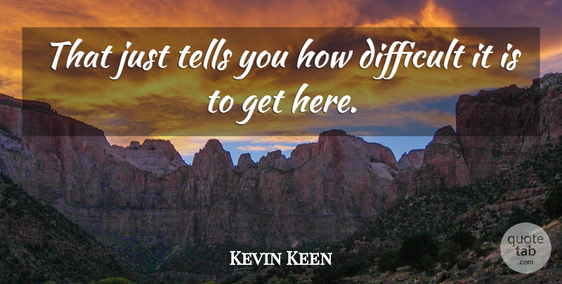 Kevin Keen Quote About Difficult, Tells: That Just Tells You How...