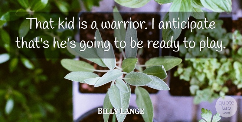 Billy Lange Quote About Anticipate, Kid, Ready: That Kid Is A Warrior...