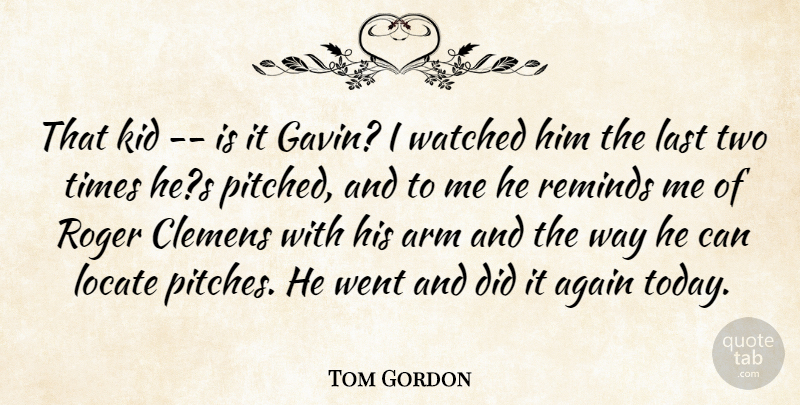 Tom Gordon Quote About Again, Arm, Kid, Last, Locate: That Kid Is It Gavin...