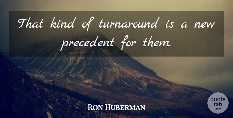 Ron Huberman Quote About Kindness, Precedent, Turnaround: That Kind Of Turnaround Is...
